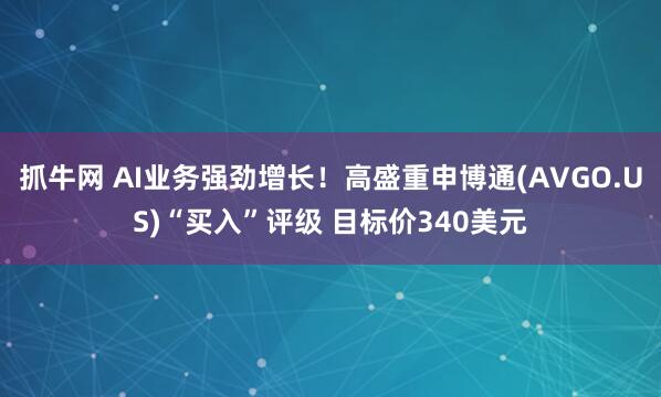 抓牛网 AI业务强劲增长！高盛重申博通(AVGO.US)“买入”评级 目标价340美元
