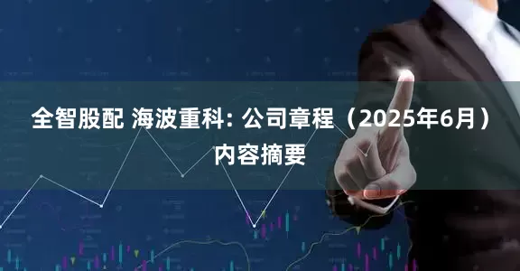 全智股配 海波重科: 公司章程（2025年6月）内容摘要