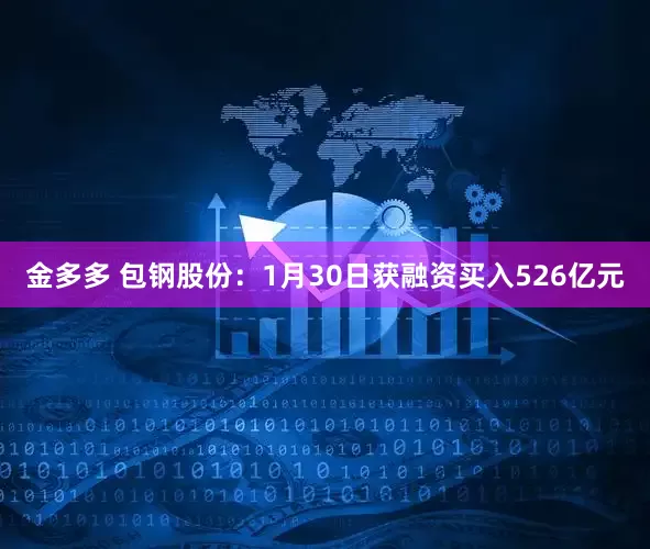 金多多 包钢股份：1月30日获融资买入526亿元