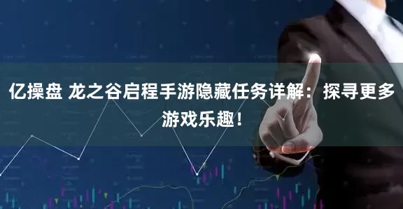 亿操盘 龙之谷启程手游隐藏任务详解：探寻更多游戏乐趣！