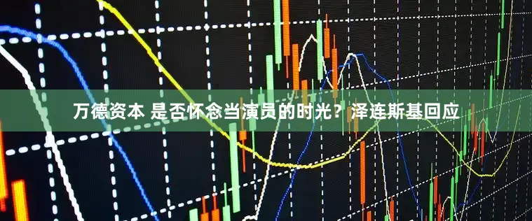 万德资本 是否怀念当演员的时光？泽连斯基回应